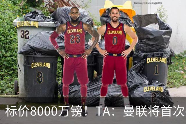 标价8000万镑！TA：曼联将首次报价M费，但不准备满足西汉姆要价